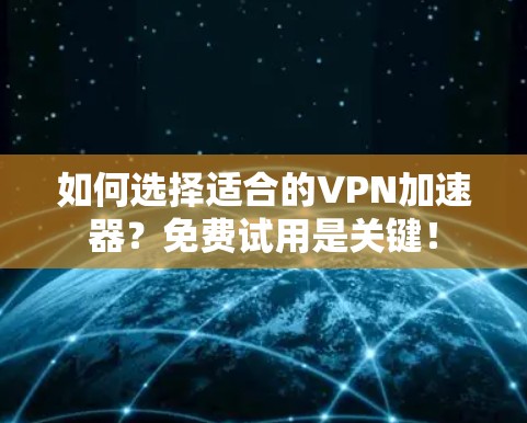如何选择适合的VPN加速器?免费试用是关键! 如何选择适合的VPN加速器?免费试用是关键!