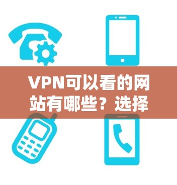 VPN可以看的网站有哪些?选择与安全的VPN指南 VPN可以看的网站有哪些?选择与安全的VPN指南