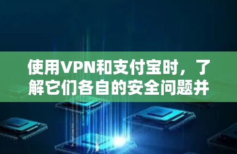 使用VPN和支付宝时,了解它们各自的安全问题并采取有效的配置和保护措施至关重要。以下是详细的指导 使用VPN和支付宝时,了解它们各自的安全问题并采取有效的配置和保护措施至关重要。以下是详细的指导