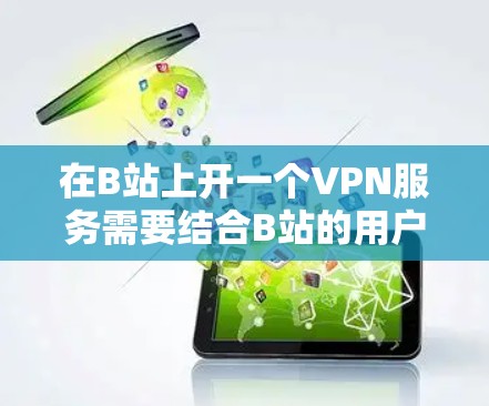 在B站上开一个VPN服务需要结合B站的用户界面和功能,以及一些技术知识。以下是一步步的建议 在B站上开一个VPN服务需要结合B站的用户界面和功能,以及一些技术知识。以下是一步步的建议