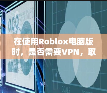 在使用Roblox电脑版时,是否需要VPN,取决于你的使用场景和需求。以下是一些关键点 在使用Roblox电脑版时,是否需要VPN,取决于你的使用场景和需求。以下是一些关键点