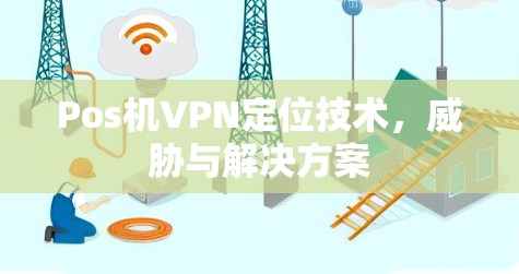 Pos机VPN定位技术,威胁与解决方案 Pos机VPN定位技术,威胁与解决方案