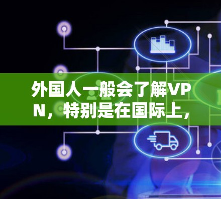 外国人一般会了解VPN,特别是在国际上,他们可能更倾向于在遵守当地法律法规和网络安全原则的前提下使用VPN服务。以下是一些具体的考虑因素 外国人一般会了解VPN,特别是在国际上,他们可能更倾向于在遵守当地法律法规和网络安全原则的前提下使用VPN服务。以下是一些具体的考虑因素