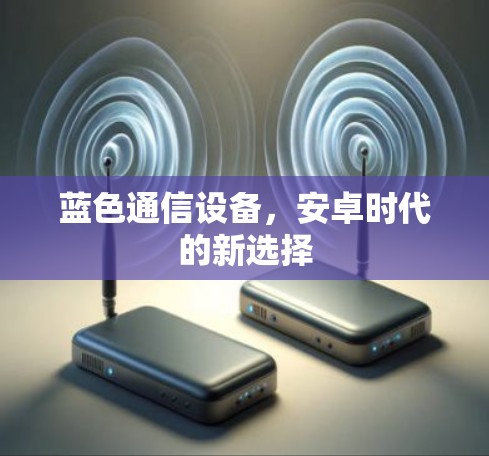 蓝色通信设备,安卓时代的新选择 蓝色通信设备,安卓时代的新选择