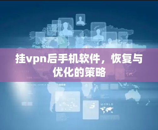 挂vpn后手机软件,恢复与优化的策略 挂vpn后手机软件,恢复与优化的策略