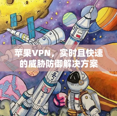 苹果VPN,实时且快速的威胁防御解决方案 苹果VPN,实时且快速的威胁防御解决方案