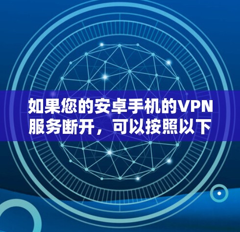 如果您的安卓手机的VPN服务断开,可以按照以下步骤排查可能的原因 如果您的安卓手机的VPN服务断开,可以按照以下步骤排查可能的原因