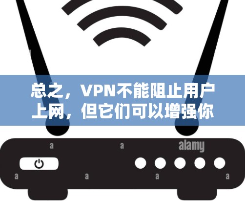 总之,VPN不能阻止用户上网,但它们可以增强你的网络安全,防止数据泄露和网络攻击。如果你需要访问互联网,无论在哪里,都请确保自己的网络环境安全 总之,VPN不能阻止用户上网,但它们可以增强你的网络安全,防止数据泄露和网络攻击。如果你需要访问互联网,无论在哪里,都请确保自己的网络环境安全