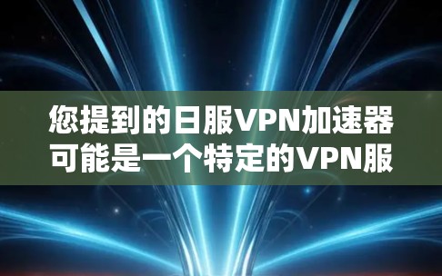 您提到的日服VPN加速器可能是一个特定的VPN服务名称，但日服可能指的是日语，因此可能与日式VPN服务相关。不过，通常VPN加速器指的是用于加速VPN连接速度的工具。以下是一些常见的VPN加速器推荐