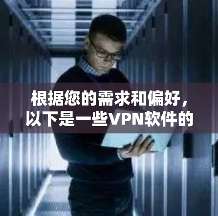 根据您的需求和偏好,以下是一些VPN软件的推荐和使用建议 根据您的需求和偏好,以下是一些VPN软件的推荐和使用建议