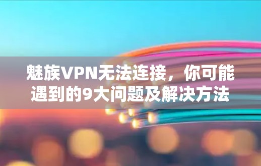 魅族VPN无法连接，你可能遇到的9大问题及解决方法