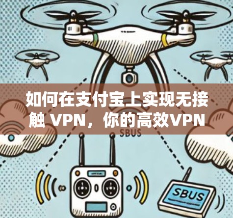 如何在支付宝上实现无接触 VPN，你的高效VPN选择