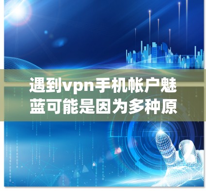 遇到vpn手机帐户魅蓝可能是因为多种原因导致的蓝屏问题。以下是一些可能的解决方法 遇到vpn手机帐户魅蓝可能是因为多种原因导致的蓝屏问题。以下是一些可能的解决方法