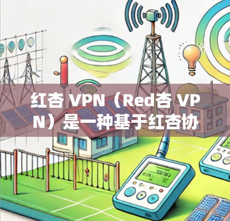 红杏 VPN(Red杏 VPN)是一种基于红杏协议(Red杏 Protocol)的VPN技术,主要用于绕过VPN网络的防火墙,提供安全连接。它主要适用于在绕过防火墙的VPN网络中进行VPN访问 红杏 VPN(Red杏 VPN)是一种基于红杏协议(Red杏 Protocol)的VPN技术,主要用于绕过VPN网络的防火墙,提供安全连接。它主要适用于在绕过防火墙的VPN网络中进行VPN访问