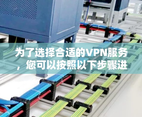 为了选择合适的VPN服务，您可以按照以下步骤进行