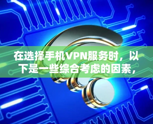 在选择手机VPN服务时,以下是一些综合考虑的因素,帮助你找到最适合你的公司 在选择手机VPN服务时,以下是一些综合考虑的因素,帮助你找到最适合你的公司