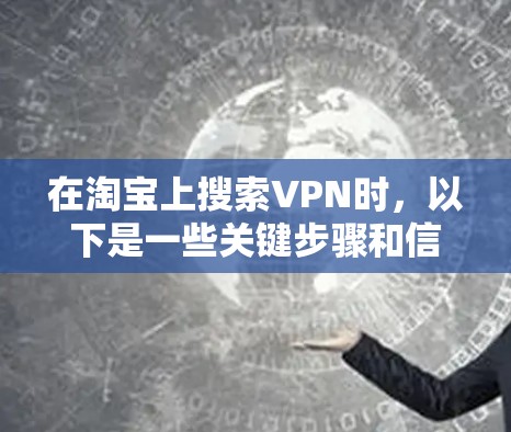 在淘宝上搜索VPN时,以下是一些关键步骤和信息,帮助你找到适合自己的VPN 在淘宝上搜索VPN时,以下是一些关键步骤和信息,帮助你找到适合自己的VPN
