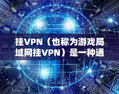 挂VPN(也称为游戏局域网挂VPN)是一种通过网络设备配置隐藏的网络连接,用于隐藏游戏的网络环境。挂VPN通常用于隐藏游戏的网络连接,防止误操作或网络问题。以下是挂VPN的步骤和注意事项 挂VPN(也称为游戏局域网挂VPN)是一种通过网络设备配置隐藏的网络连接,用于隐藏游戏的网络环境。挂VPN通常用于隐藏游戏的网络连接,防止误操作或网络问题。以下是挂VPN的步骤和注意事项