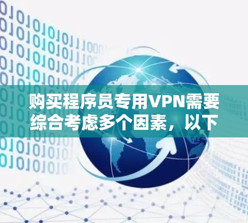 购买程序员专用VPN需要综合考虑多个因素,以下是一个详细的决策步骤 购买程序员专用VPN需要综合考虑多个因素,以下是一个详细的决策步骤