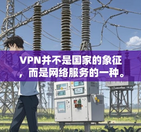 VPN并不是国家的象征,而是网络服务的一种。它是一种通过网络共享互联网资源的技术,用于访问其他国家的网络服务。各国使用VPN的速度因地区、网络基础设施和隐私保护措施而异 VPN并不是国家的象征,而是网络服务的一种。它是一种通过网络共享互联网资源的技术,用于访问其他国家的网络服务。各国使用VPN的速度因地区、网络基础设施和隐私保护措施而异