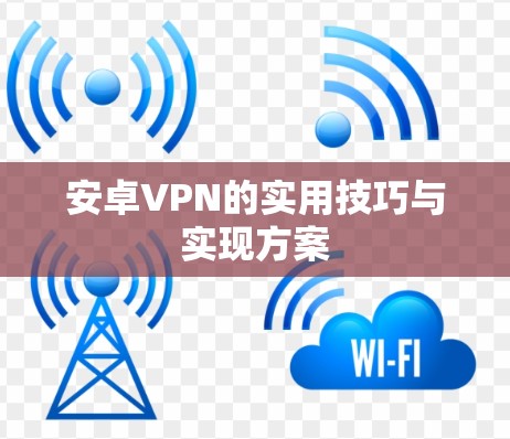 安卓VPN的实用技巧与实现方案 安卓VPN的实用技巧与实现方案