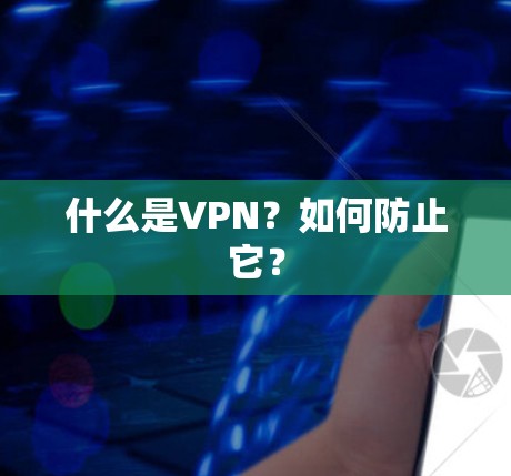 什么是VPN?如何防止它? 什么是VPN?如何防止它?
