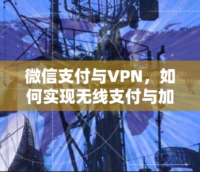 微信支付与VPN,如何实现无线支付与加密通信 微信支付与VPN,如何实现无线支付与加密通信