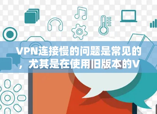 VPN连接慢的问题是常见的,尤其是在使用旧版本的VPN协议或网络条件不佳的情况下。以下是一些可能的解决方案 VPN连接慢的问题是常见的,尤其是在使用旧版本的VPN协议或网络条件不佳的情况下。以下是一些可能的解决方案