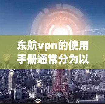 东航vpn的使用手册通常分为以下几个部分,旨在帮助用户顺利使用该软件。以下是一个结构化的指南,帮助用户系统地使用东航vpn 东航vpn的使用手册通常分为以下几个部分,旨在帮助用户顺利使用该软件。以下是一个结构化的指南,帮助用户系统地使用东航vpn