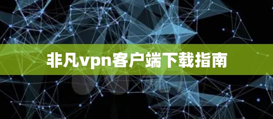 非凡vpn客户端下载指南