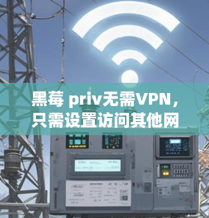 黑莓 priv无需VPN,只需设置访问其他网络 黑莓 priv无需VPN,只需设置访问其他网络