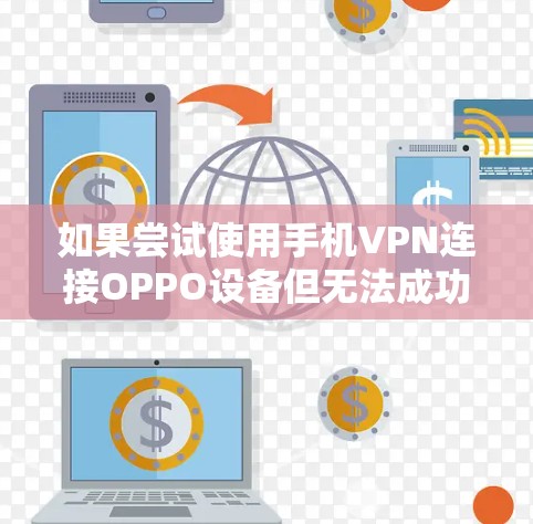 如果尝试使用手机VPN连接OPPO设备但无法成功,可能是由于以下原因导致的 如果尝试使用手机VPN连接OPPO设备但无法成功,可能是由于以下原因导致的