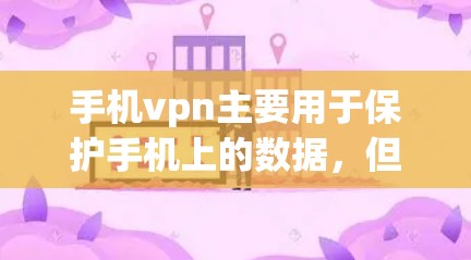 手机vpn主要用于保护手机上的数据,但它本身并不具备访问外网的功能。为了访问外网,您需要使用外网的VPN服务或直接访问互联网。以下是详细的步骤说明 手机vpn主要用于保护手机上的数据,但它本身并不具备访问外网的功能。为了访问外网,您需要使用外网的VPN服务或直接访问互联网。以下是详细的步骤说明