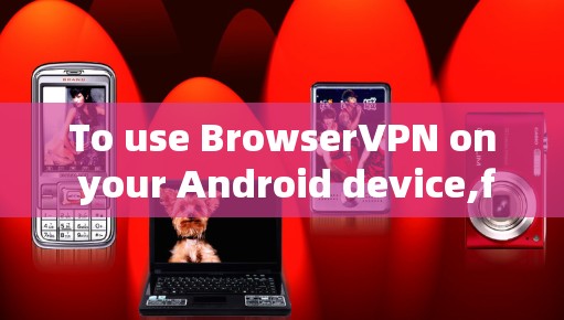 To use BrowserVPN on your Android device,follow these organized steps: To use BrowserVPN on your Android device,follow these organized steps: