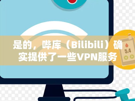 是的,哔库(Bilibili)确实提供了一些VPN服务,但请注意以下几点 是的,哔库(Bilibili)确实提供了一些VPN服务,但请注意以下几点