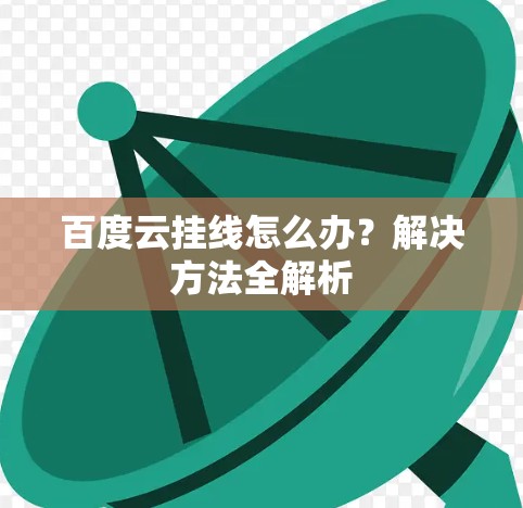百度云挂线怎么办?解决方法全解析 百度云挂线怎么办?解决方法全解析