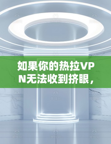 如果你的热拉VPN无法收到挤眼,可能是因为热拉VPN的节点没有安装挤眼插件。以下是一些步骤可以帮助你解决问题 如果你的热拉VPN无法收到挤眼,可能是因为热拉VPN的节点没有安装挤眼插件。以下是一些步骤可以帮助你解决问题