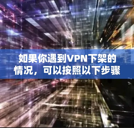 如果你遇到VPN下架的情况,可以按照以下步骤进行处理 如果你遇到VPN下架的情况,可以按照以下步骤进行处理