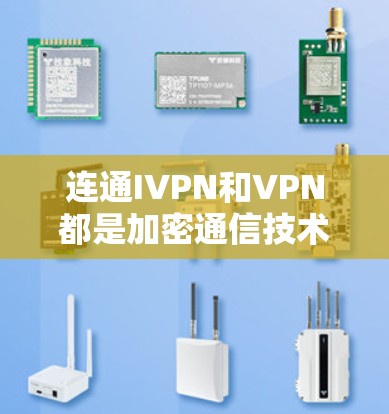 连通IVPN和VPN都是加密通信技术,但在具体运作和应用场景上有显著区别 连通IVPN和VPN都是加密通信技术,但在具体运作和应用场景上有显著区别