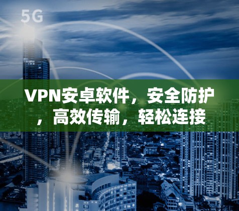 VPN安卓软件,安全防护,高效传输,轻松连接 VPN安卓软件,安全防护,高效传输,轻松连接