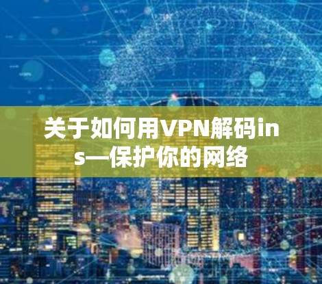 关于如何用VPN解码ins—保护你的网络 关于如何用VPN解码ins—保护你的网络
