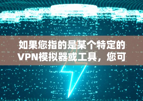 如果您指的是某个特定的VPN模拟器或工具,您可以提供一些细节信息,以便更好地为您推荐。以下是一些常见的VPN模拟器及其主要特点 如果您指的是某个特定的VPN模拟器或工具,您可以提供一些细节信息,以便更好地为您推荐。以下是一些常见的VPN模拟器及其主要特点