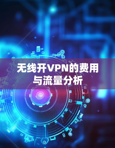 无线开VPN的费用与流量分析 无线开VPN的费用与流量分析