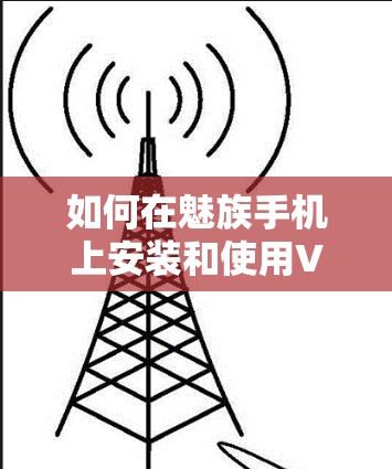 如何在魅族手机上安装和使用VPN 如何在魅族手机上安装和使用VPN