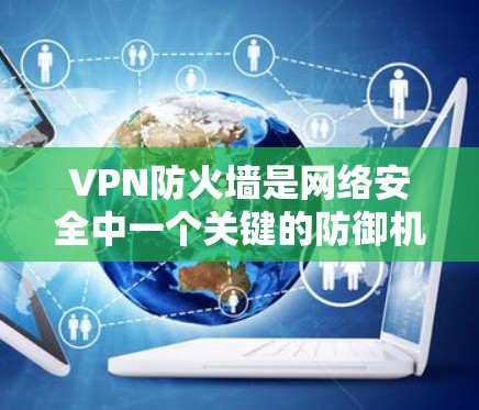 VPN防火墙是网络安全中一个关键的防御机制,它结合了地理隔离和内部网络流量过滤,提供了全面的防护能力。以下是关于VPN防火墙的详细总结 VPN防火墙是网络安全中一个关键的防御机制,它结合了地理隔离和内部网络流量过滤,提供了全面的防护能力。以下是关于VPN防火墙的详细总结