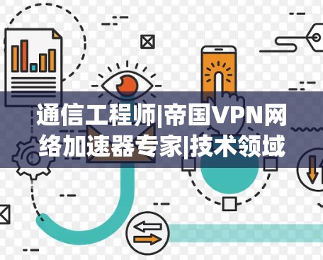 通信工程师|帝国VPN网络加速器专家|技术领域的顶尖专家 通信工程师|帝国VPN网络加速器专家|技术领域的顶尖专家