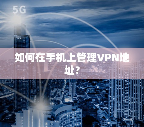 如何在手机上管理VPN地址? 如何在手机上管理VPN地址?