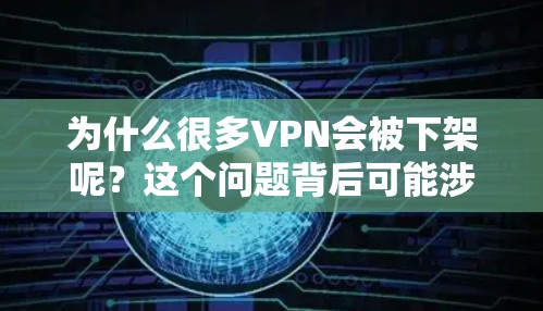 为什么很多VPN会被下架呢?这个问题背后可能涉及到多种因素,包括技术限制、安全措施、内容审查以及用户个人偏好等。以下是一些可能的原因 为什么很多VPN会被下架呢?这个问题背后可能涉及到多种因素,包括技术限制、安全措施、内容审查以及用户个人偏好等。以下是一些可能的原因