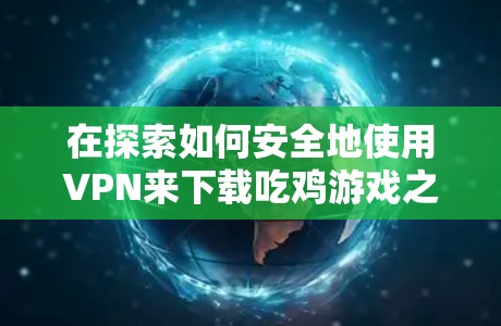 在探索如何安全地使用VPN来下载吃鸡游戏之前,我们先来理清几个关键点 在探索如何安全地使用VPN来下载吃鸡游戏之前,我们先来理清几个关键点
