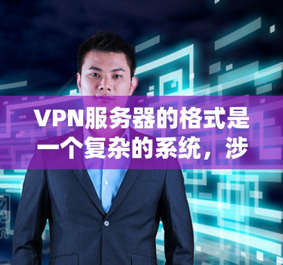 VPN服务器的格式是一个复杂的系统,涉及多个部分的定义,以确保服务器能够安全地连接到用户和网络环境。以下是VPN服务器的详细格式说明 VPN服务器的格式是一个复杂的系统,涉及多个部分的定义,以确保服务器能够安全地连接到用户和网络环境。以下是VPN服务器的详细格式说明